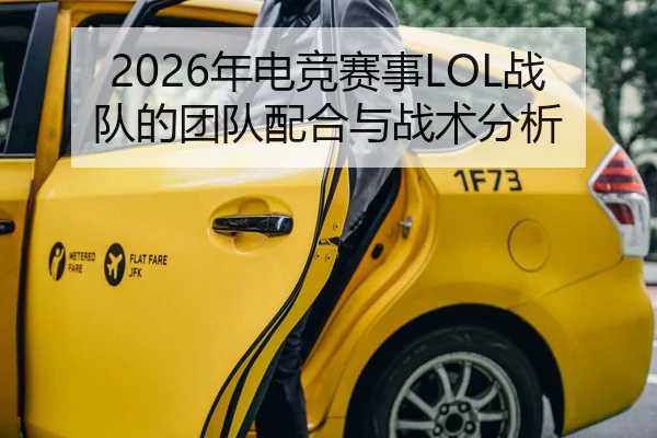2026年电竞赛事LOL战队的团队配合与战术分析