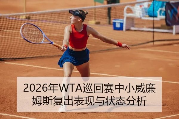 2026年WTA巡回赛中小威廉姆斯复出表现与状态分析