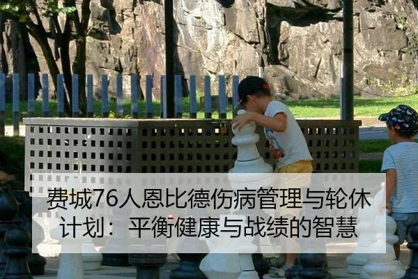 费城76人恩比德伤病管理与轮休计划：平衡健康与战绩的智慧