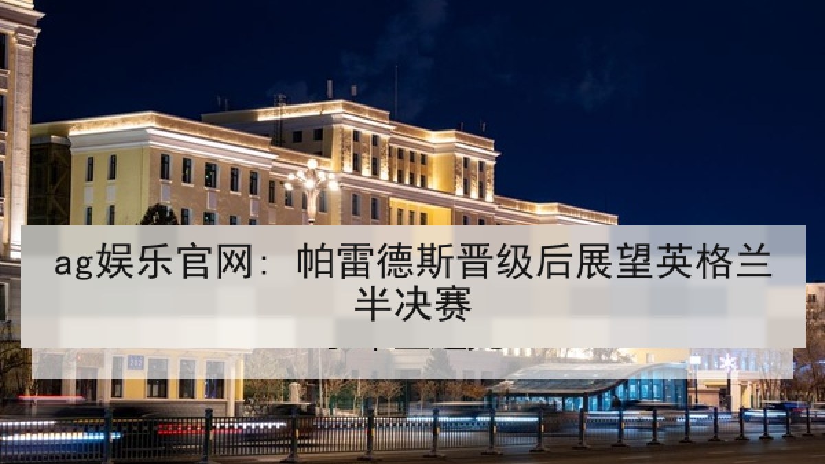ag娱乐官网: 帕雷德斯晋级后展望英格兰半决赛