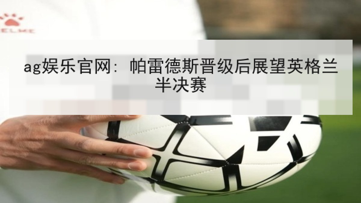 ag娱乐官网: 帕雷德斯晋级后展望英格兰半决赛