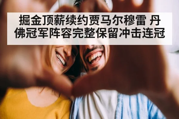 掘金顶薪续约贾马尔穆雷 丹佛冠军阵容完整保留冲击连冠