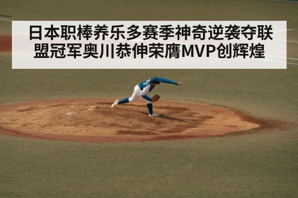 日本职棒养乐多赛季神奇逆袭夺联盟冠军奥川恭伸荣膺MVP创辉煌