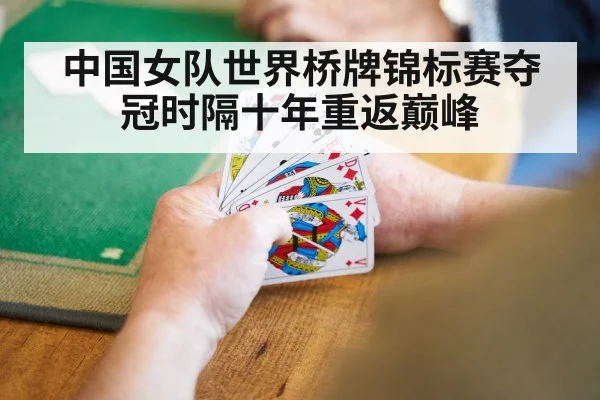 中国女队世界桥牌锦标赛夺冠时隔十年重返巅峰